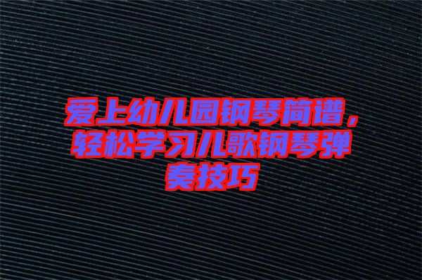 愛上幼兒園鋼琴簡(jiǎn)譜，輕松學(xué)習(xí)兒歌鋼琴?gòu)椬嗉记? width=