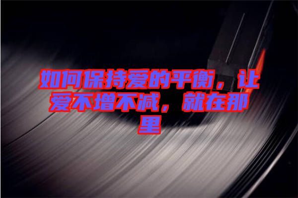 如何保持愛(ài)的平衡，讓愛(ài)不增不減，就在那里