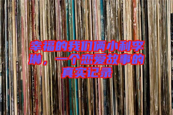 幸福的我們倆小利李琳，一個(gè)戀愛(ài)故事的真實(shí)記錄