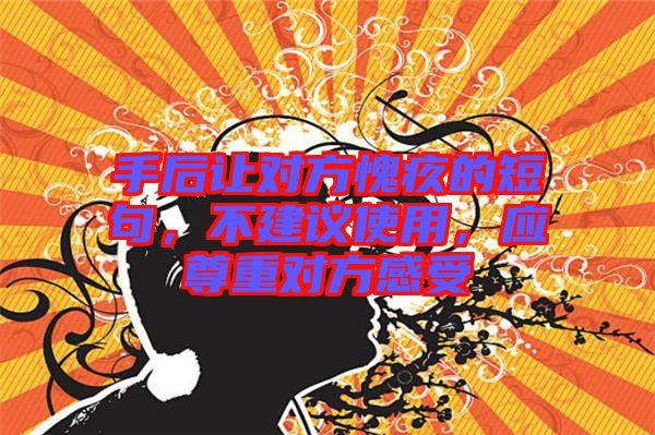 手后讓對(duì)方愧疚的短句，不建議使用，應(yīng)尊重對(duì)方感受