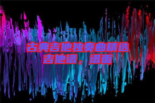 古典吉他獨(dú)奏曲精選吉他譜，譜面
