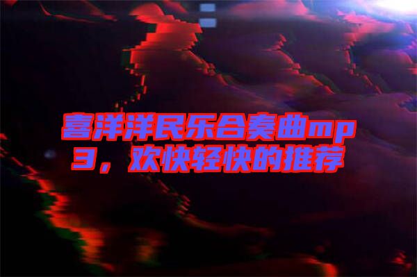 喜洋洋民樂合奏曲mp3，歡快輕快的推薦