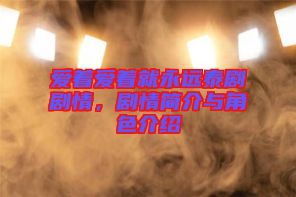 愛著愛著就永遠(yuǎn)泰劇劇情，劇情簡介與角色介紹