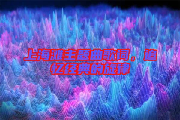 上海灘主題曲歌詞，追憶經(jīng)典的旋律