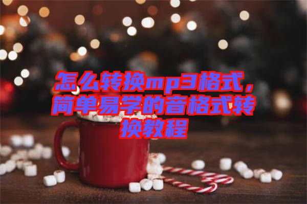 怎么轉(zhuǎn)換mp3格式，簡單易學(xué)的音格式轉(zhuǎn)換教程