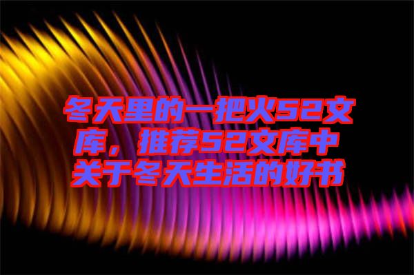 冬天里的一把火52文庫，推薦52文庫中關于冬天生活的好書