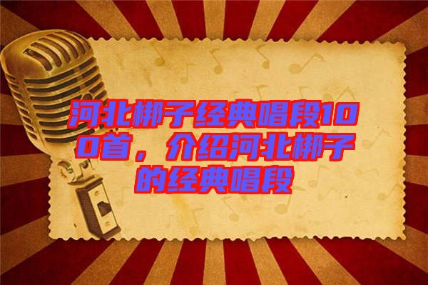 河北梆子經(jīng)典唱段100首，介紹河北梆子的經(jīng)典唱段