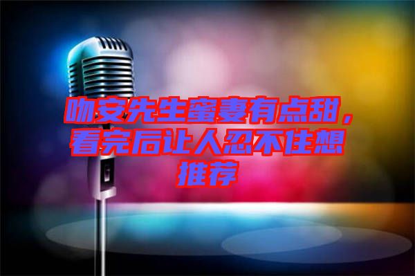 吻安先生蜜妻有點甜，看完后讓人忍不住想推薦