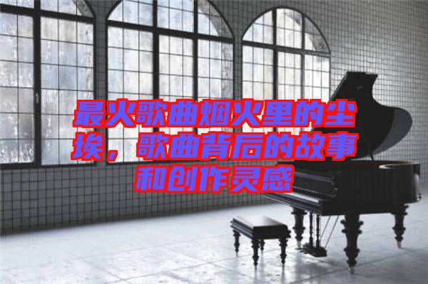 最火歌曲煙火里的塵埃，歌曲背后的故事和創(chuàng)作靈感