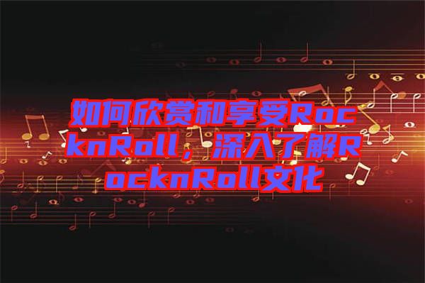 如何欣賞和享受RocknRoll，深入了解RocknRoll文化