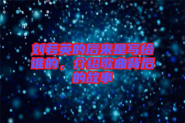 劉若英的后來是寫給誰的，介紹歌曲背后的故事
