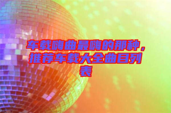 車載嗨曲最嗨的那種，推薦車載大全曲目列表