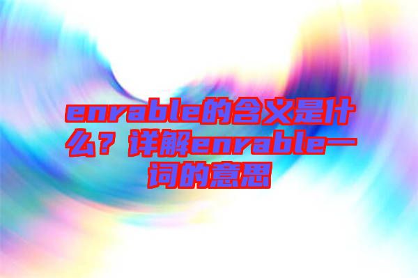 enrable的含義是什么？詳解enrable一詞的意思