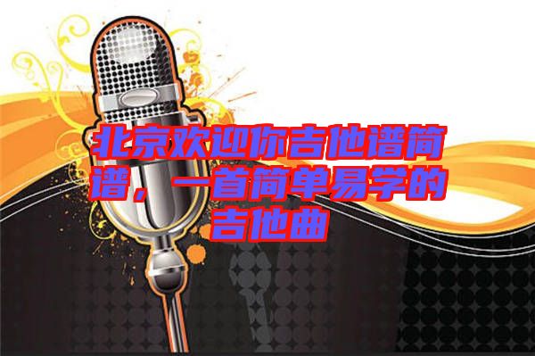 北京歡迎你吉他譜簡譜，一首簡單易學(xué)的吉他曲