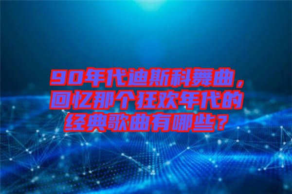 90年代迪斯科舞曲，回憶那個(gè)狂歡年代的經(jīng)典歌曲有哪些？