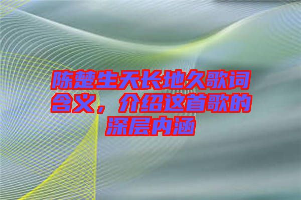 陳楚生天長地久歌詞含義，介紹這首歌的深層內涵