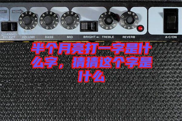 半個月亮打一字是什么字，猜猜這個字是什么