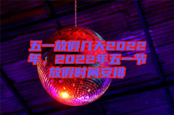五一放假幾天2022年，2022年五一節(jié)放假時間安排