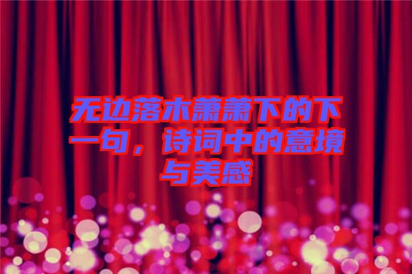 無邊落木蕭蕭下的下一句，詩(shī)詞中的意境與美感