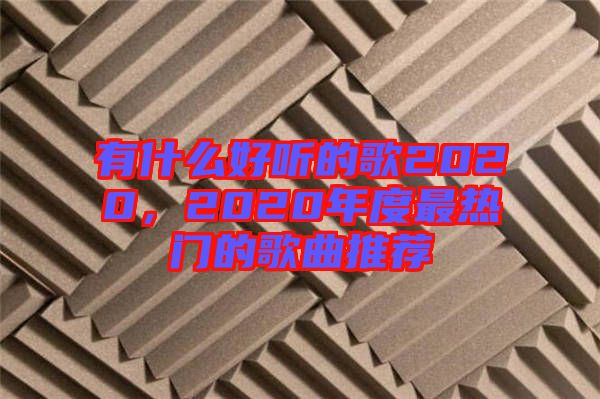 有什么好聽的歌2020，2020年度最熱門的歌曲推薦