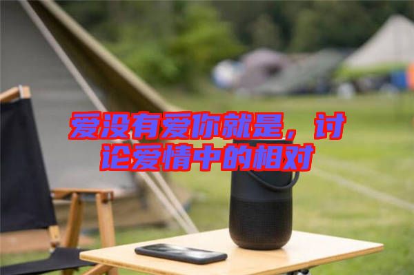 愛沒有愛你就是，討論愛情中的相對