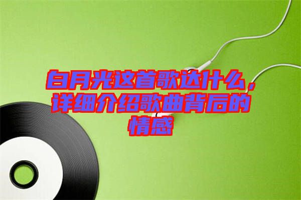 白月光這首歌達(dá)什么，詳細(xì)介紹歌曲背后的情感