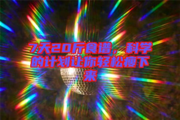 7天20斤食譜，科學的計劃讓你輕松瘦下來
