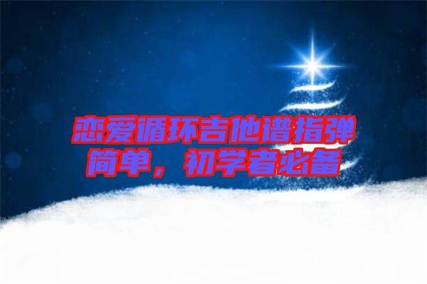 戀愛循環(huán)吉他譜指彈簡單，初學者必備
