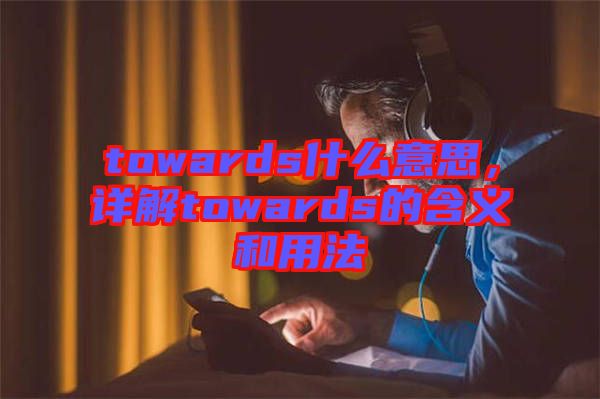 towards什么意思，詳解towards的含義和用法
