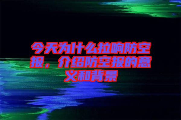 今天為什么拉響防空?qǐng)?bào)，介紹防空?qǐng)?bào)的意義和背景