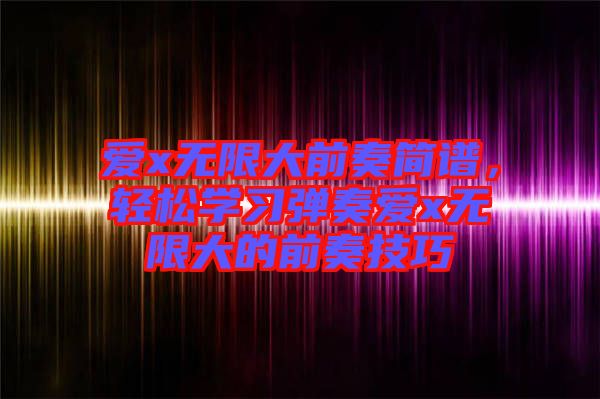 愛(ài)x無(wú)限大前奏簡(jiǎn)譜，輕松學(xué)習(xí)彈奏愛(ài)x無(wú)限大的前奏技巧