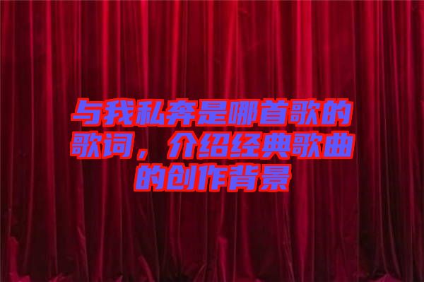 與我私奔是哪首歌的歌詞，介紹經典歌曲的創(chuàng)作背景