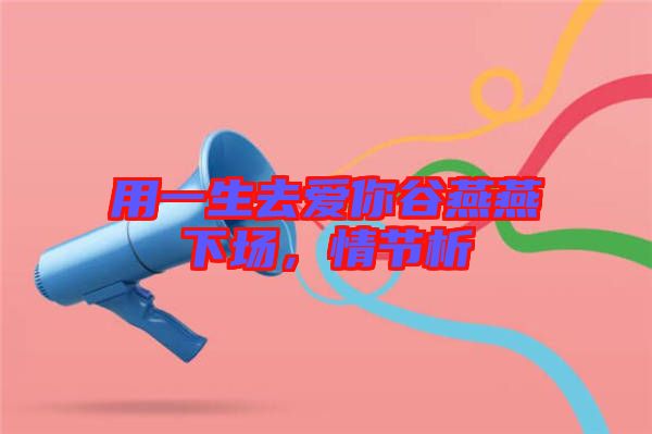 用一生去愛你谷燕燕下場，情節(jié)析