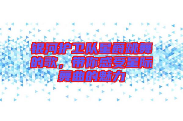 銀河護衛(wèi)隊星爵跳舞的歌，帶你感受星際舞曲的魅力