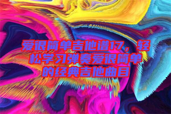 愛很簡單吉他譜17，輕松學(xué)習(xí)彈奏愛很簡單的經(jīng)典吉他曲目
