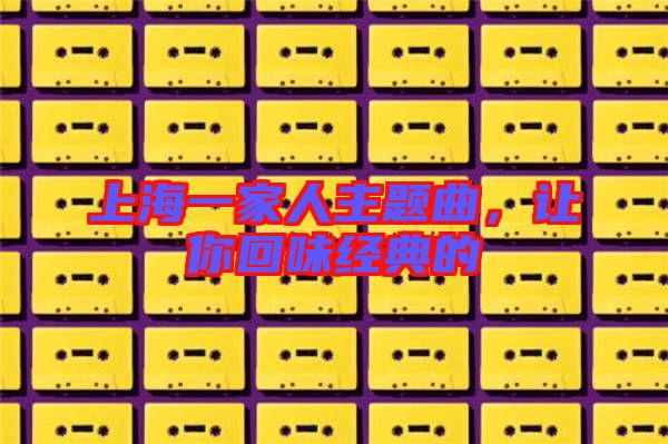 上海一家人主題曲，讓你回味經(jīng)典的