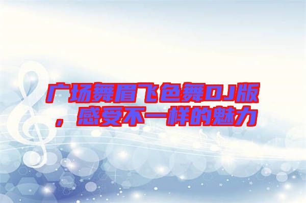 廣場舞眉飛色舞DJ版，感受不一樣的魅力