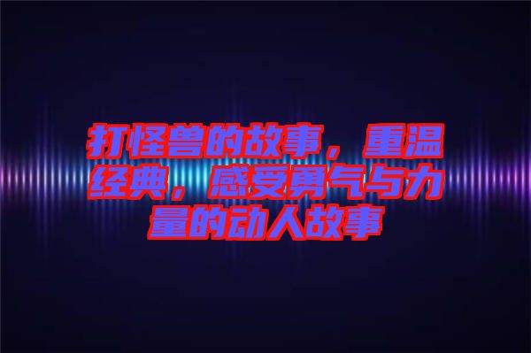 打怪獸的故事，重溫經(jīng)典，感受勇氣與力量的動(dòng)人故事