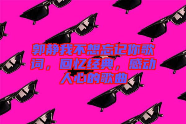 郭靜我不想忘記你歌詞，回憶經(jīng)典，感動人心的歌曲