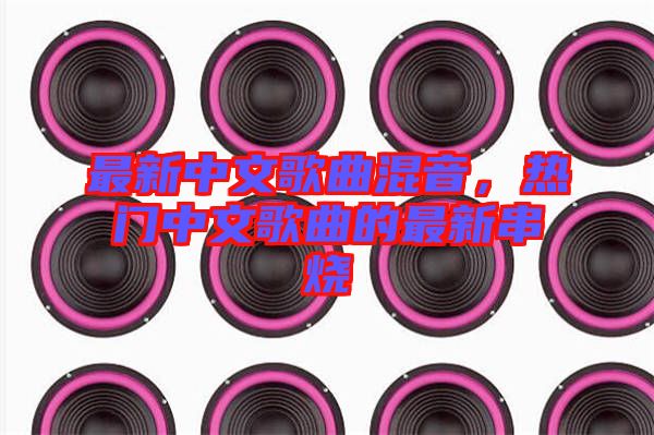 最新中文歌曲混音，熱門(mén)中文歌曲的最新串燒