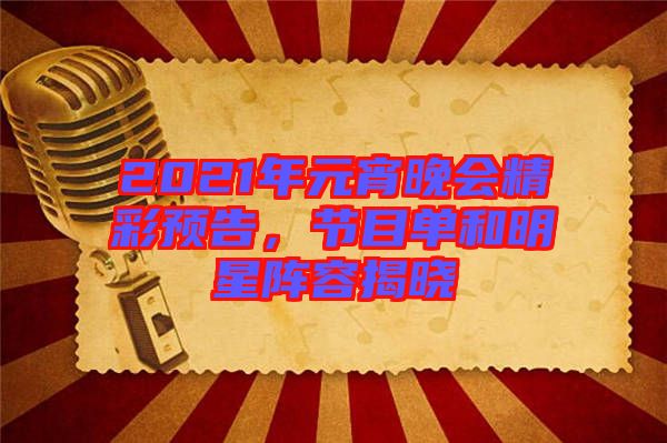 2021年元宵晚會(huì)精彩預(yù)告，節(jié)目單和明星陣容揭曉