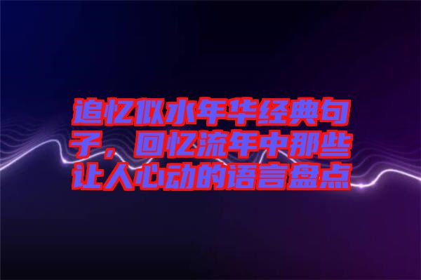 追憶似水年華經(jīng)典句子，回憶流年中那些讓人心動的語言盤點