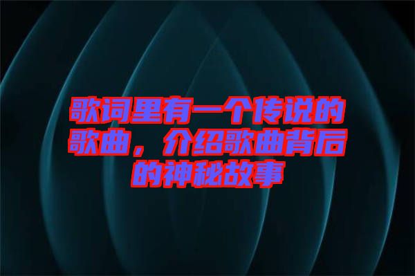 歌詞里有一個(gè)傳說(shuō)的歌曲，介紹歌曲背后的神秘故事