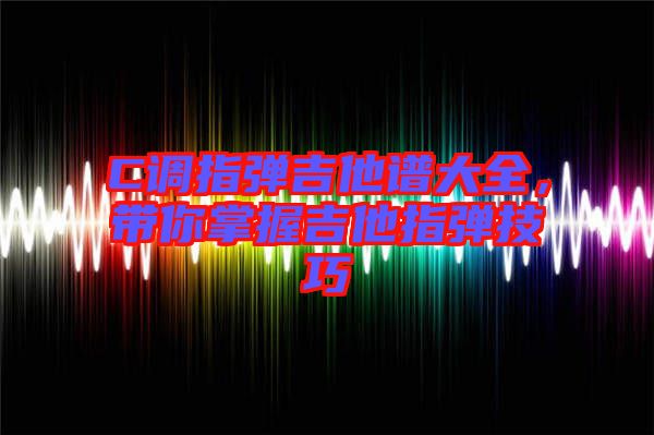 C調(diào)指彈吉他譜大全，帶你掌握吉他指彈技巧