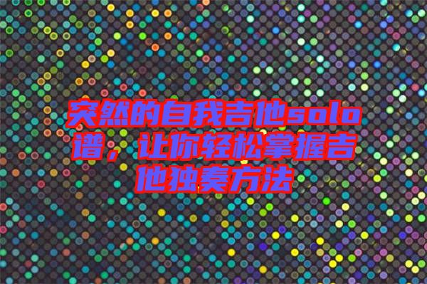 突然的自我吉他solo譜，讓你輕松掌握吉他獨奏方法