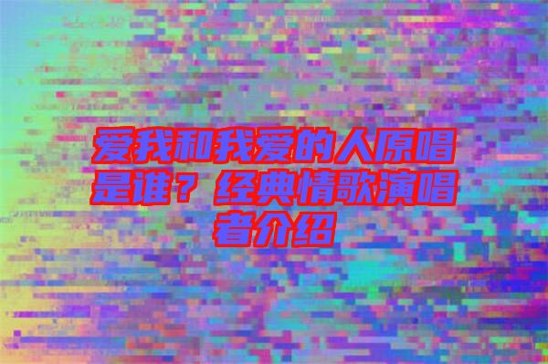 愛我和我愛的人原唱是誰？經(jīng)典情歌演唱者介紹