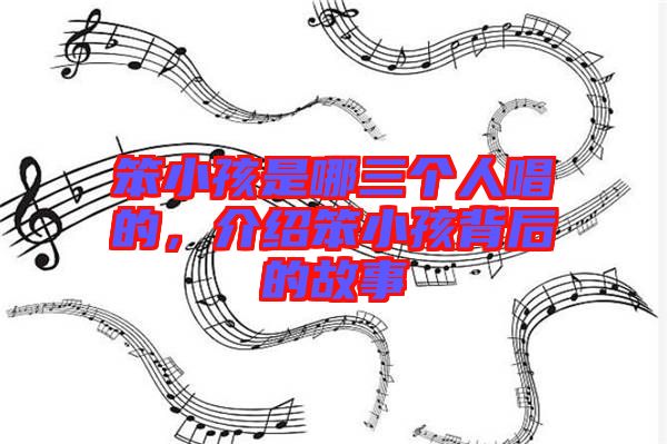 笨小孩是哪三個人唱的，介紹笨小孩背后的故事