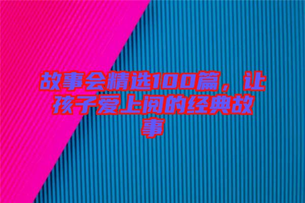 故事會精選100篇，讓孩子愛上閱的經(jīng)典故事