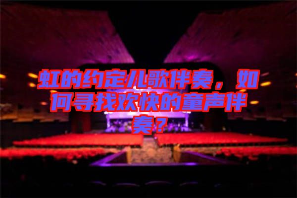 虹的約定兒歌伴奏，如何尋找歡快的童聲伴奏？