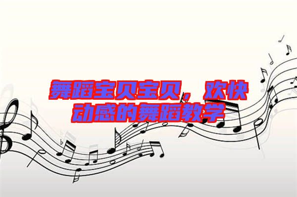 舞蹈寶貝寶貝，歡快動感的舞蹈教學(xué)